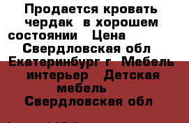 Продается кровать-чердак, в хорошем состоянии › Цена ­ 7 500 - Свердловская обл., Екатеринбург г. Мебель, интерьер » Детская мебель   . Свердловская обл.